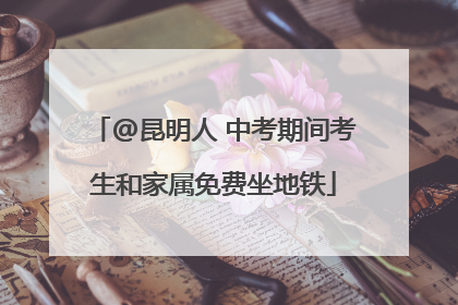 @昆明人 中考期间考生和家属免费坐地铁