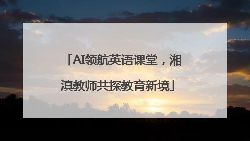 AI领航英语课堂，湘滇教师共探教育新境
