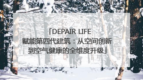 DEPAIR LIFE 赋能第四代建筑：从空间创新到空气健康的全维度升级