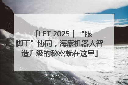 LET 2025｜“眼脚手”协同，海康机器人智造升级的秘密就在这里