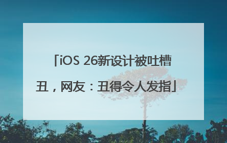 iOS 26新设计被吐槽丑，网友：丑得令人发指